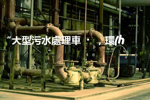 “大型污水處理車，環(huán)保先鋒，守護(hù)碧水藍(lán)天！”